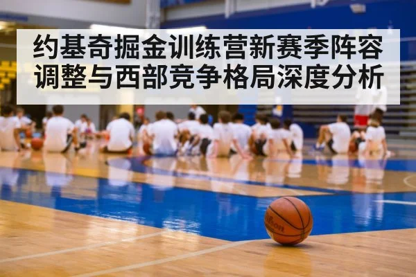 约基奇掘金训练营新赛季阵容调整与西部竞争格局深度分析