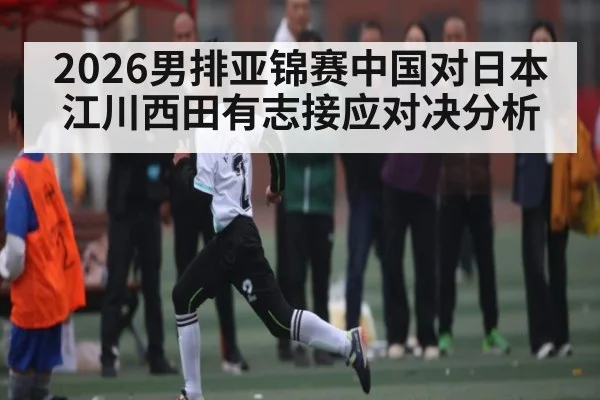 2026男排亚锦赛中国对日本江川西田有志接应对决分析